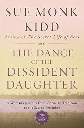 The Dance of the Dissident Daughter: A Woman's Journey from Christian Tradition to the Sacred Feminine by Sue Monk Kidd