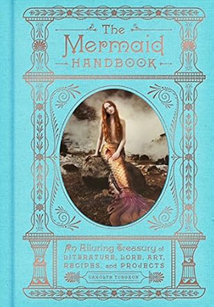 Mermaid Handbook: An Alluring Treasury of Literature, Lore, Art, Recipes, and Projects by Carolyn Turgeon