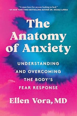 Anatomy of Anxiety: Understanding and Overcoming the Body's Fear Response by Ellen Vora
