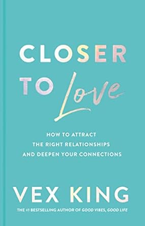 Closer to Love: How to Attract the Right Relationships and Deepen Your Connections by Vex King