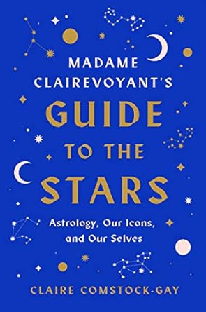 Madame Clairevoyant's Guide to the Stars: Astrology, Our Icons, and Our Selves by Claire Comstock‑Gay