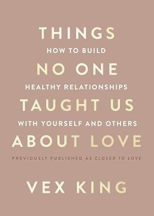 Things No One Taught Us About Love: How to Build Healthy Relationships with Yourself and Others by Vex King