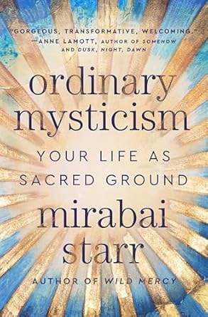Ordinary Mysticism: Your Life as Sacred Ground by Mirabai Starr