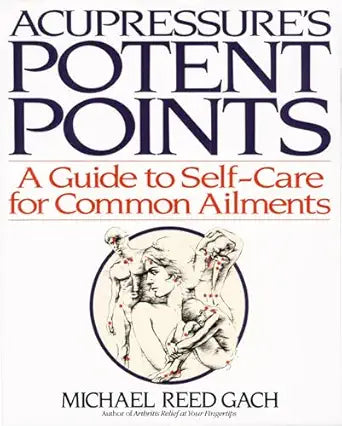 Acupressure's Potent Points: A Guide to Self-Care for Common Ailments by Michael Reed Gach