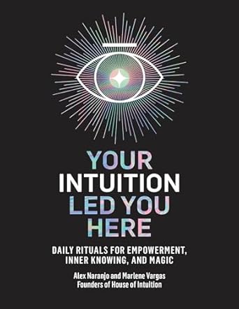 Your Intuition Led You Here: Daily Rituals for Empowerment, Inner Knowing, and Magic by Alex Naranjo