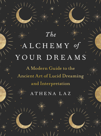 Alchemy of Your Dreams: A Modern Guide to the Ancient Art of Lucid Dreaming and Interpretation by Athena Laz