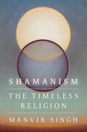 Shamanism: (H) The Timeless Religion by Manvir Singh
