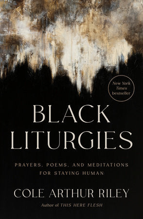 Black Liturgies: Prayers, Poems, and Meditations for Staying Human By Cole Arthur Riley