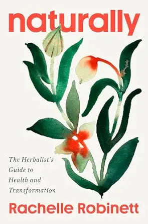 Naturally: (H) The Herbalist's Guide to Health and Transformation by Rachelle Robinett RH
