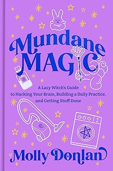 Mundane Magic: A Lazy Witch's Guide to Hacking Your Brain, Building a Daily Practice, and Getting Stuff Done by Molly Donlan
