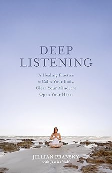 Deep Listening: A Healing Practice to Calm Your Body, Clear Your Mind, and Open Your Heart by Jillian Pransky