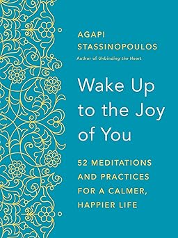 Wake Up to the Joy of You: 52 Meditations and Practices for a Calmer, Happier Life by Agapi Stassinopoulos