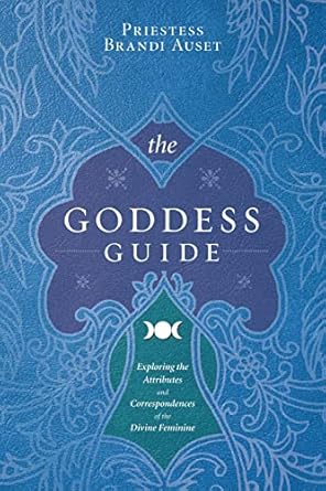The Goddess Guide: Exploring the Attributes and Correspondences of the Divine Feminine by Priestess Brandi Auset