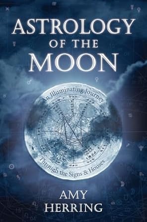 Astrology of the Moon: An Illuminating Journey Through the Signs and Houses by Amy Herring