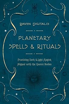 Planetary Spells & Rituals: Practicing Dark & Light Magick Aligned with the Cosmic Bodies by Raven Digitalis