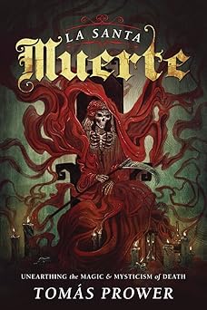 La Santa Muerte: Unearthing the Magic & Mysticism of Death by Tomás Prower