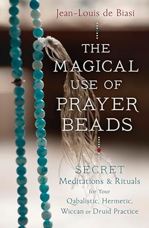 The Magical Use of Prayer Beads: Secret Meditations & Rituals for Your Qabalistic, Hermetic, Wiccan or Druid Practice by Jean‑Louis de Biasi