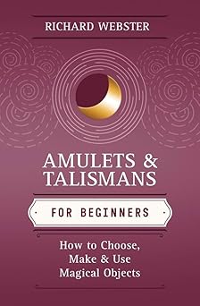 Amulets & Talismans for Beginners: How to Choose, Make & Use Magical Objects by Richard Webster