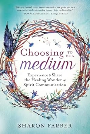 Choosing to Be a Medium: Experience & Share the Healing Wonder of Spirit Communication by Sharon Farber