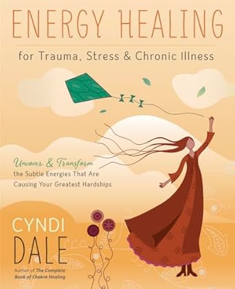Energy Healing for Trauma, Stress & Chronic Illness: Uncover & Transform the Subtle Energies That Are Causing Your Greatest Hardships by Cyndi Dale