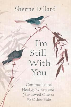 I'm Still With You: Communicate, Heal & Evolve with Your Loved One on the Other Side by Sherrie Dillard