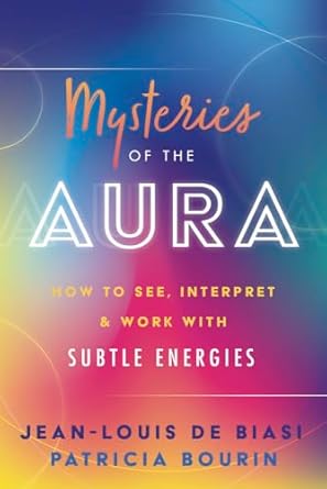 Mysteries of the Aura: How to See, Interpret & Work with Subtle Energies by Jean-Louis de Biasi