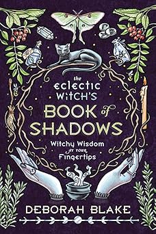 The Eclectic Witch’s Book of Shadows: (H) Witchy Wisdom at Your Fingertips by Deborah Blake
