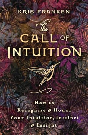 Call of Intuition: How to Recognize & Honor Your Intuition, Instinct & Insight by Kris Franken