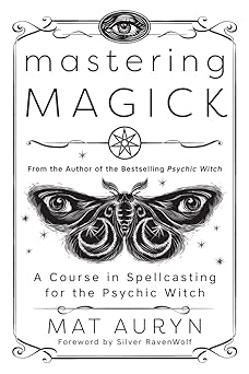 Mastering Magick: A Course in Spellcasting for the Psychic Witch (Mat Auryn's Psychic Witch, 2)