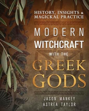 Modern Witchcraft with the Greek Gods: History, Insights & Magickal Practice by Jason Mankey and Astrea Taylor