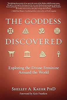 The Goddess Discovered: Exploring the Divine Feminine Around the World by Shelley A. Kaehr, PhD