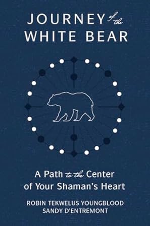 Journey of the White Bear: Path to the Center of Your Shaman's Heart by Robin Youngblood & Sandy D'Entremont