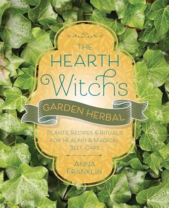 The Hearth Witch’s Garden Herbal: Plants, Recipes & Rituals for Healing and Magical Self‑Care by Anna Franklin