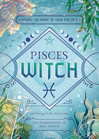 Pisces Witch: Unlock the Magic of Your Sun Sign (The Witch's Sun Sign Series, 12) by Ivo Dominguez Jr