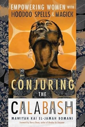 Conjuring the Calabash: Empowering Women with Hoodoo Spells & Magick by Mawiyah Kai El‑Jamah Bomani
