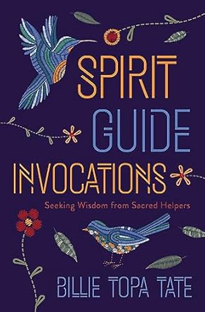 Spirit Guide Invocations: Seeking Wisdom from Sacred Helpers by Billie Topa Tate