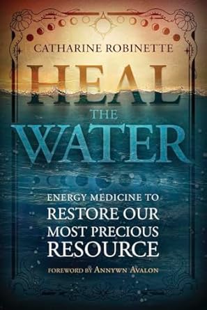 Heal the Water: Energy Medicine to Restore Our Most Precious Resource by Catharine Robinette