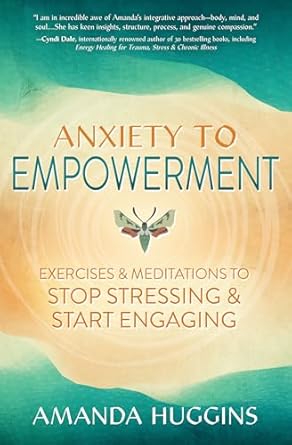 Anxiety to Empowerment: Exercises & Meditations to Stop Stressing & Start Engaging by Amanda Huggins