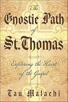 The Gnostic Path of St. Thomas: Exploring the Heart of the Gospel by Tau Malachi