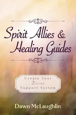 Spirit Allies & Healing Guides: Create Your Divine Support System By Dawn McLaughlin