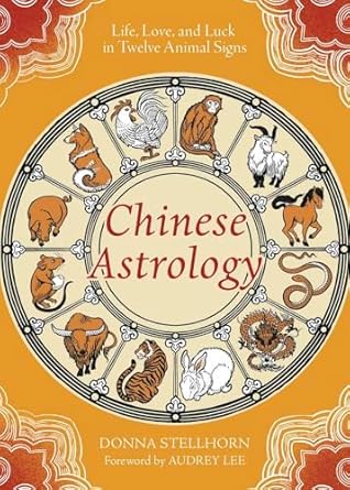 Chinese Astrology: Life, Love, and Luck in Twelve Animal Signs by Donna Stellhorn
