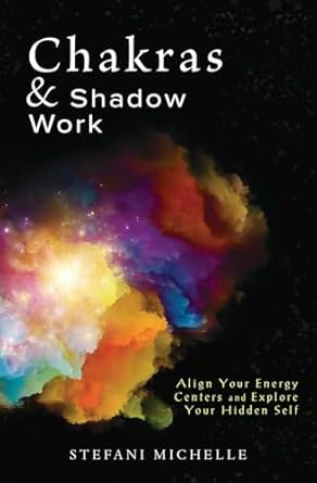Chakras & Shadow Work: Align Your Energy Centers and Explore Your Hidden Self by Stefani Michelle