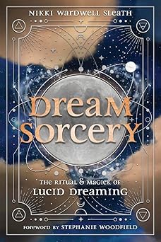 Dream Sorcery: The Ritual & Magick of Lucid Dreaming by Nikki Wardwell Sleath