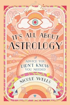 It's All About Astrology: Advice You Didn't Know You Needed by Nicole Wells