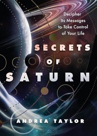 Secrets of Saturn: Decipher Its Messages to Take Control of Your Life by Andrea Taylor