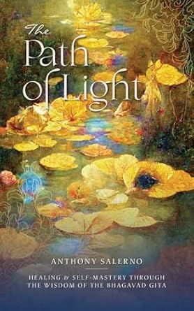 Path of Light: Healing & Self-Mastery through the Wisdom of the Bhagavad Gita - Anthony Salerno