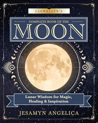 Llewellyn's Complete Book of the Moon: Lunar Wisdom for Magic, Healing & Inspiration by Jesamyn Angelica