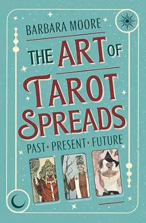 Art of Tarot Spreads: Past Present Future by Barbara Moore