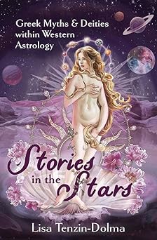 Stories in the Stars: Greek Myths & Deities within Western Astrology by Lisa Tenzin-Dolma