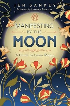 Manifesting by the Moon: A Guide to Lunar Magic by Jen Sankey